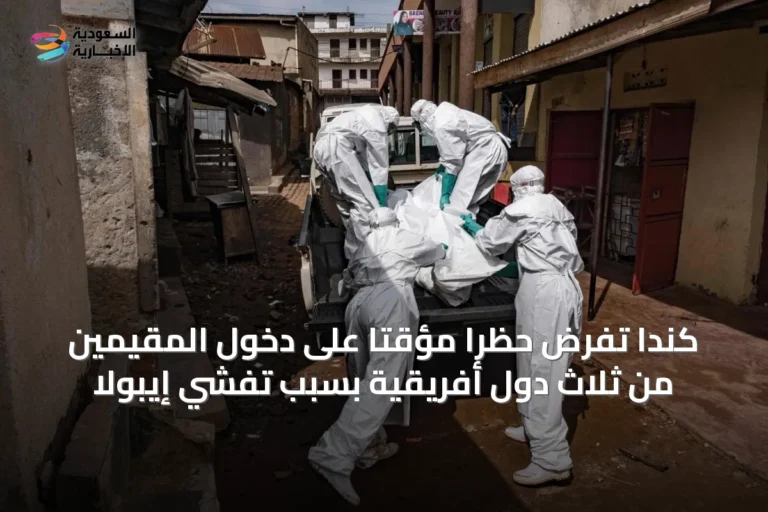 كندا تفرض حظراً مؤقتاً على دخول المقيمين من ثلاث دول أفريقية بسبب تفشي إيبولا