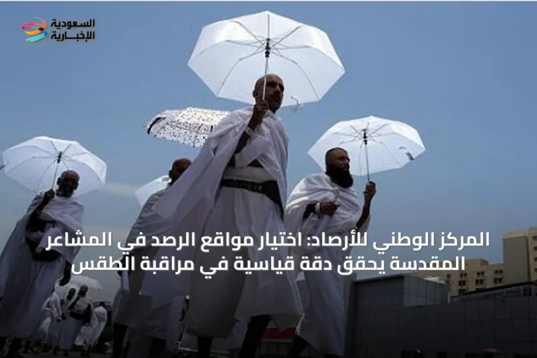 المركز الوطني للأرصاد: اختيار مواقع الرصد في المشاعر المقدسة يحقق دقة قياسية في مراقبة الطقس