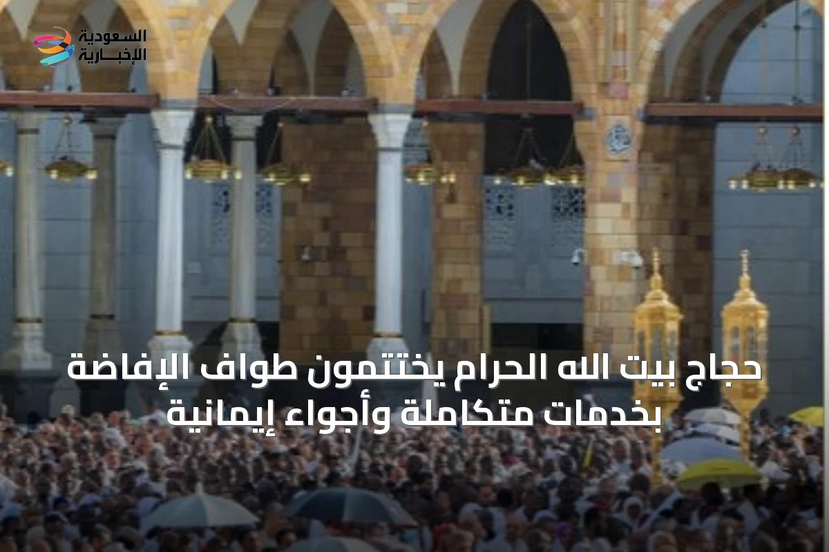 حجاج بيت الله الحرام يختتمون طواف الإفاضة بخدمات متكاملة وأجواء إيمانية