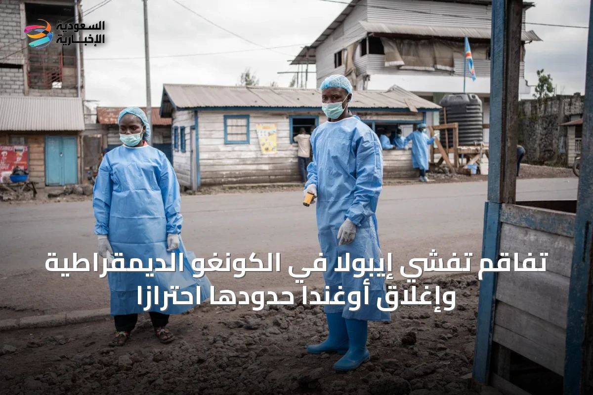 تفاقم تفشي إيبولا في الكونغو الديمقراطية وإغلاق أوغندا حدودها احترازاً