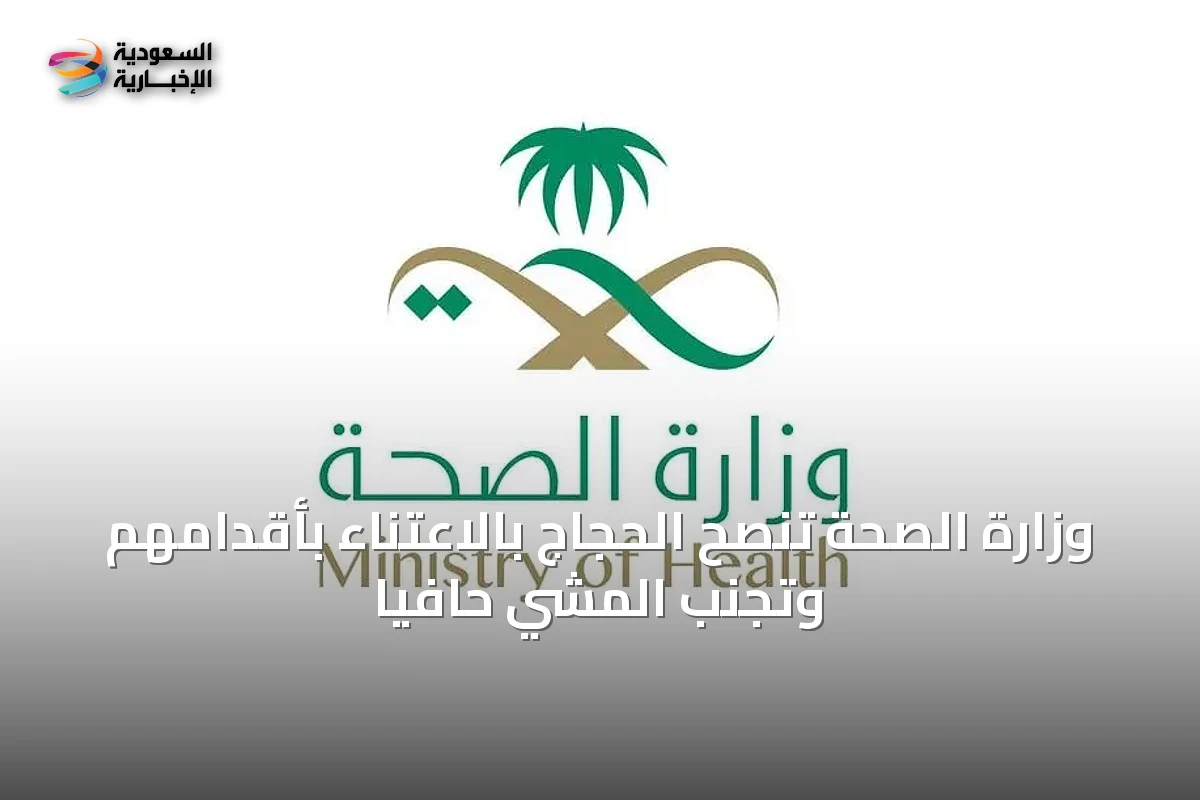 وزارة الصحة تنصح الحجاج بالاعتناء بأقدامهم وتجنب المشي حافياً