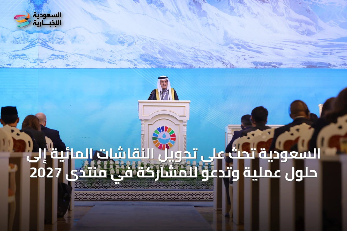 السعودية تحث على تحويل النقاشات المائية إلى حلول عملية وتدعو للمشاركة في منتدى 2027