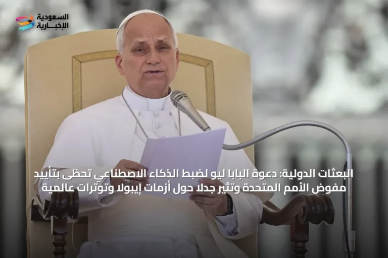 البعثات الدولية: دعوة البابا ليو لضبط الذكاء الاصطناعي تحظى بتأييد مفوض الأمم المتحدة وتثير جدلاً حول أزمات إيبولا وتوترات عالمية