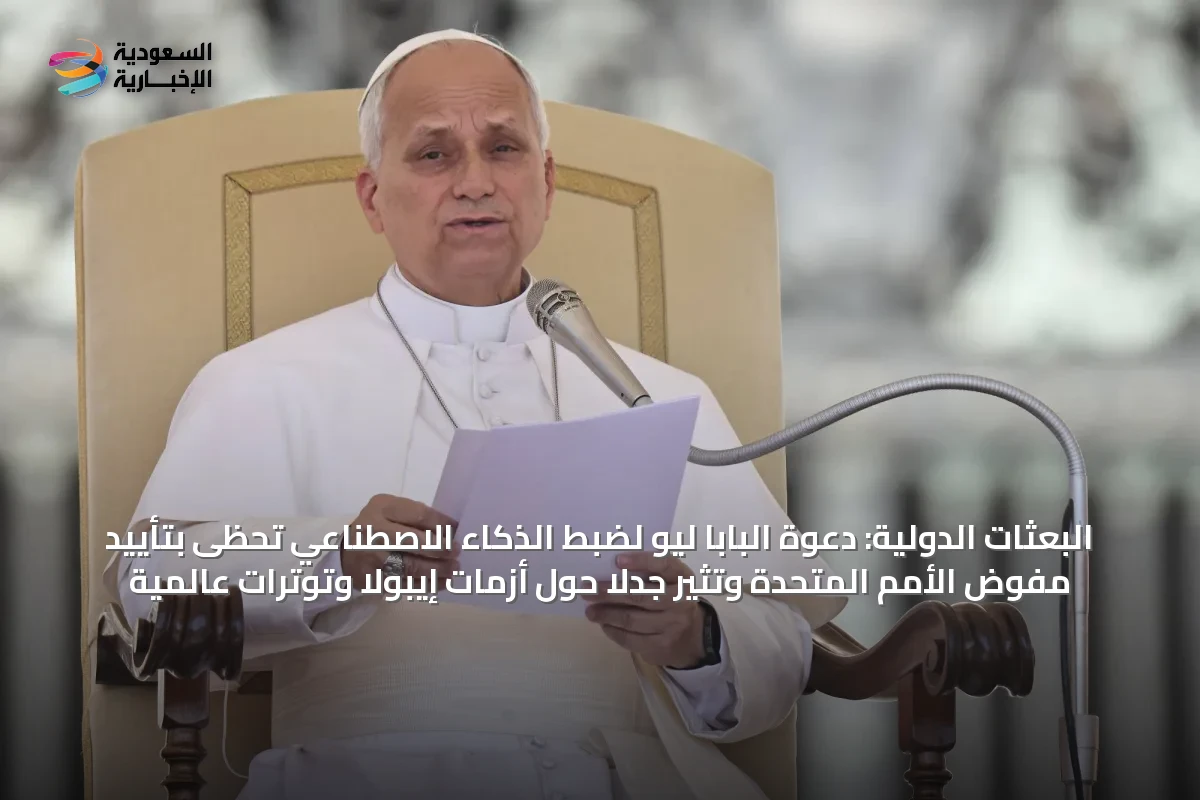 البعثات الدولية: دعوة البابا ليو لضبط الذكاء الاصطناعي تحظى بتأييد مفوض الأمم المتحدة وتثير جدلاً حول أزمات إيبولا وتوترات عالمية