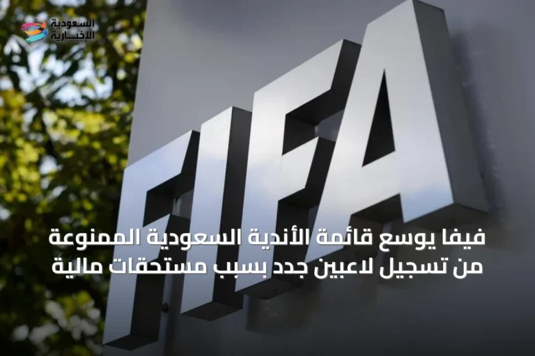 فيفا يوسع قائمة الأندية السعودية الممنوعة من تسجيل لاعبين جدد بسبب مستحقات مالية