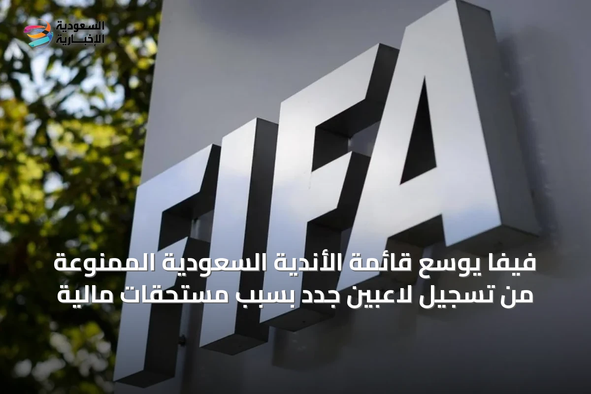 فيفا يوسع قائمة الأندية السعودية الممنوعة من تسجيل لاعبين جدد بسبب مستحقات مالية