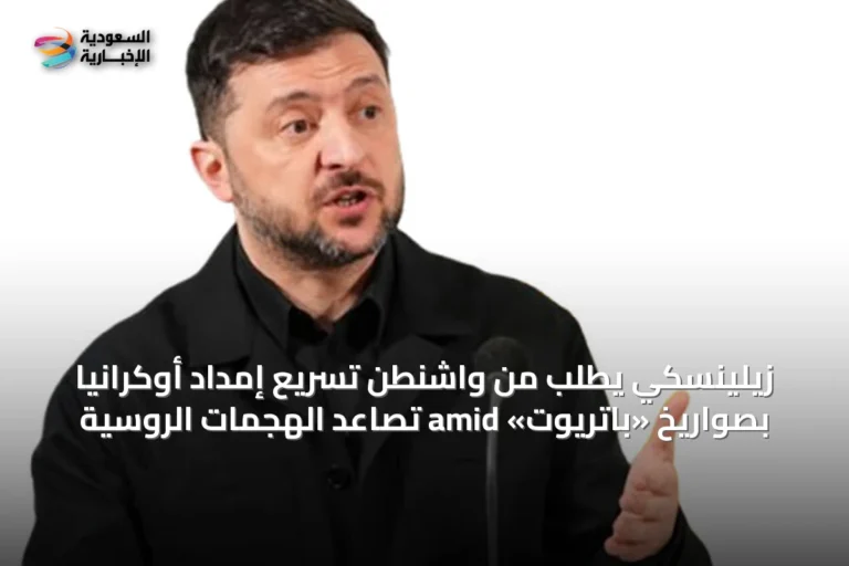 زيلينسكي يطلب من واشنطن تسريع إمداد أوكرانيا بصواريخ «باتريوت» amid تصاعد الهجمات الروسية