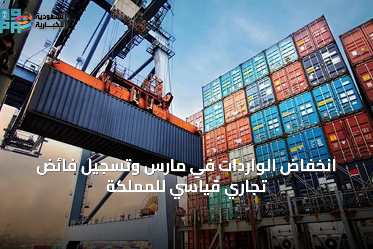 انخفاض الواردات في مارس وتسجيل فائض تجاري قياسي للمملكة