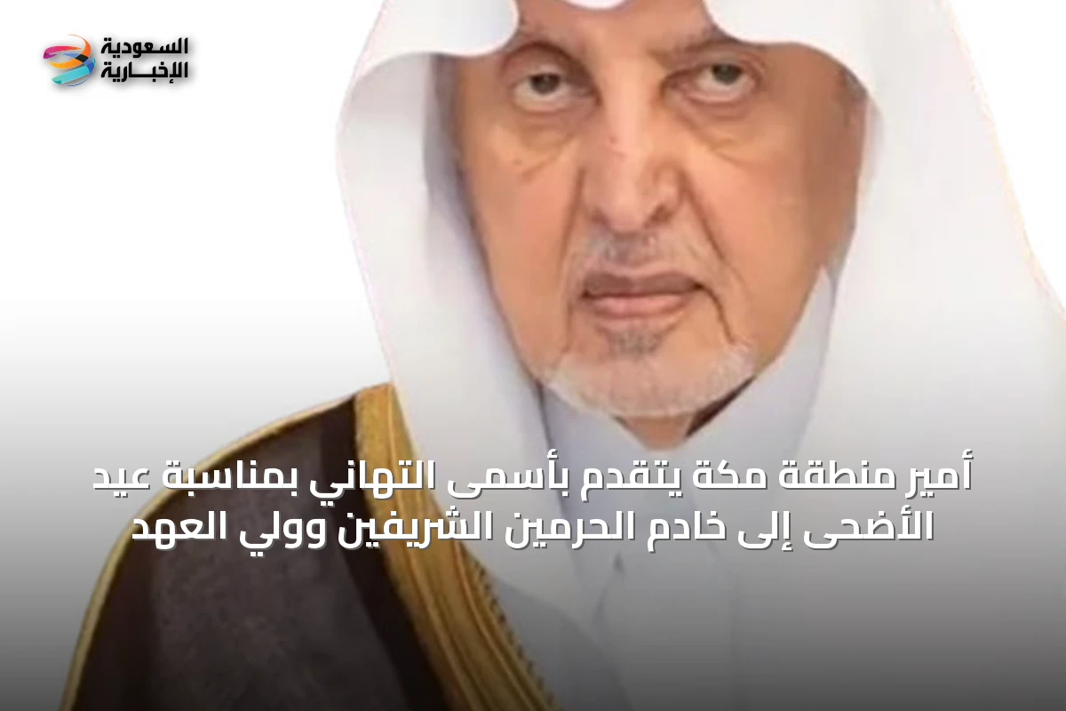 أمير منطقة مكة يتقدم بأسمى التهاني بمناسبة عيد الأضحى إلى خادم الحرمين الشريفين وولي العهد