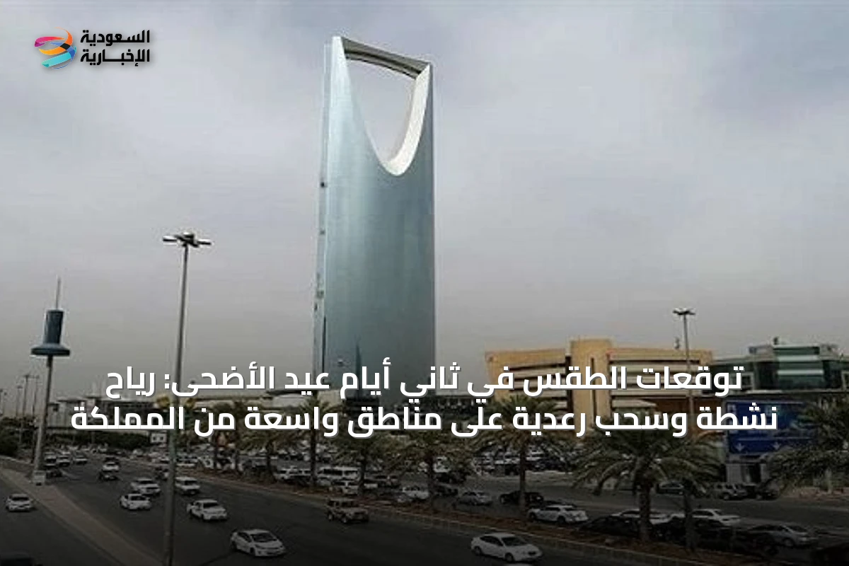 توقعات الطقس في ثاني أيام عيد الأضحى: رياح نشطة وسحب رعدية على مناطق واسعة من المملكة