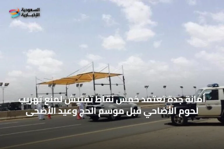أمانة جدة تعتمد خمس نقاط تفتيش لمنع تهريب لحوم الأضاحي قبل موسم الحج وعيد الأضحى