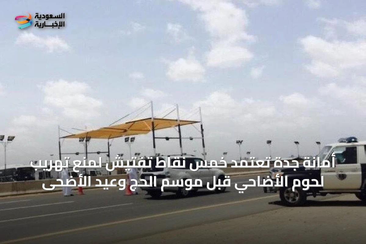 أمانة جدة تعتمد خمس نقاط تفتيش لمنع تهريب لحوم الأضاحي قبل موسم الحج وعيد الأضحى