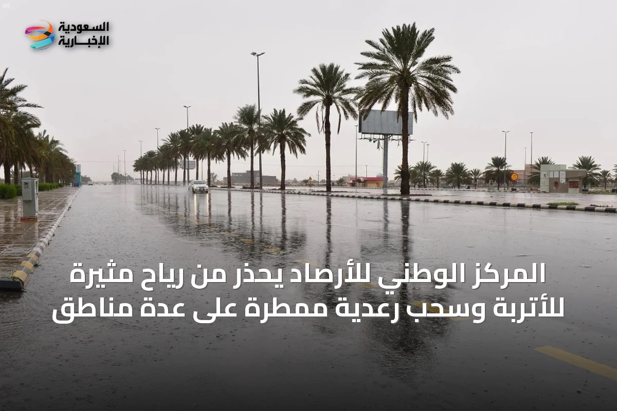 المركز الوطني للأرصاد يحذر من رياح مثيرة للأتربة وسحب رعدية ممطرة على عدة مناطق