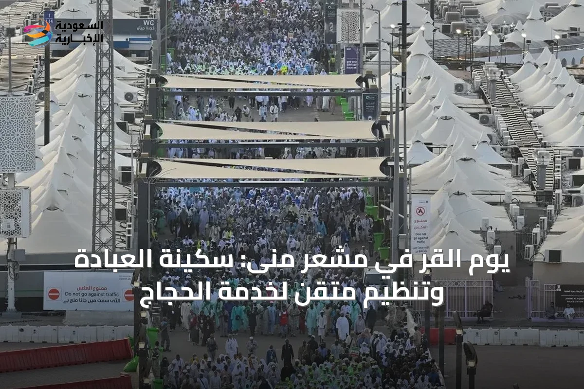 يوم القَرّ في مشعر منى: سكينة العبادة وتنظيمٍ متقن لخدمة الحجاج