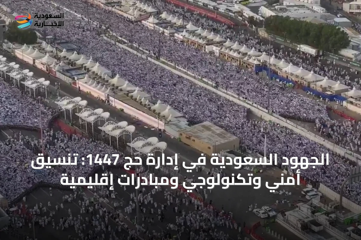 الجهود السعودية في إدارة حج 1447: تنسيق أمني وتكنولوجي ومبادرات إقليمية