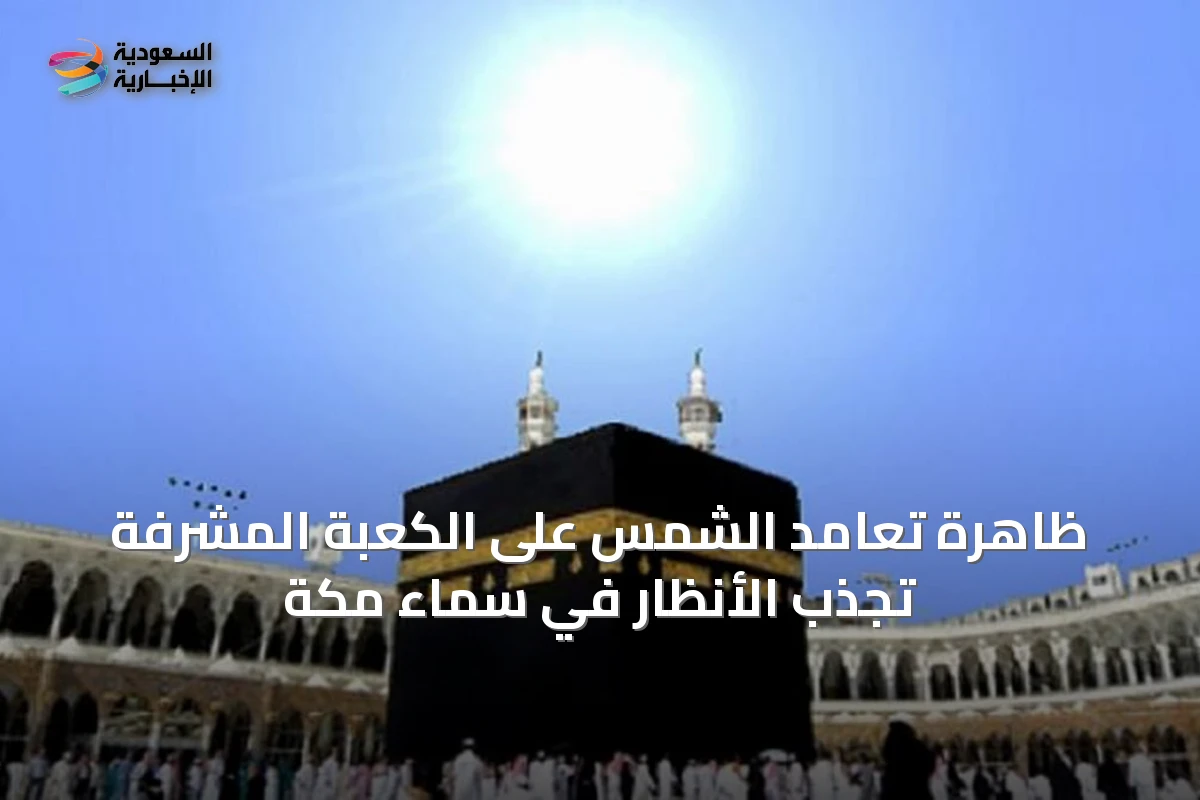 ظاهرة تعامد الشمس على الكعبة المشرفة تجذب الأنظار في سماء مكة