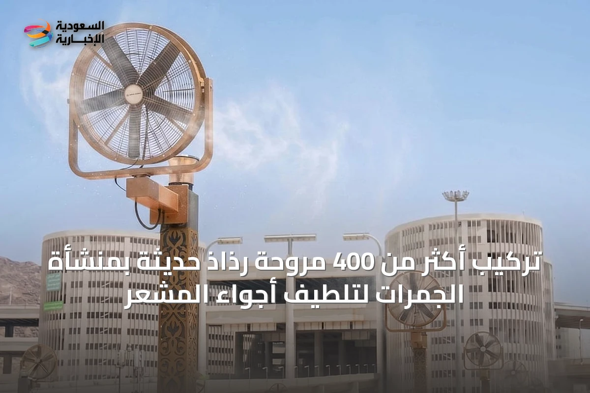 تركيب أكثر من 400 مروحة رذاذ حديثة بمنشأة الجمرات لتلطيف أجواء المشعر
