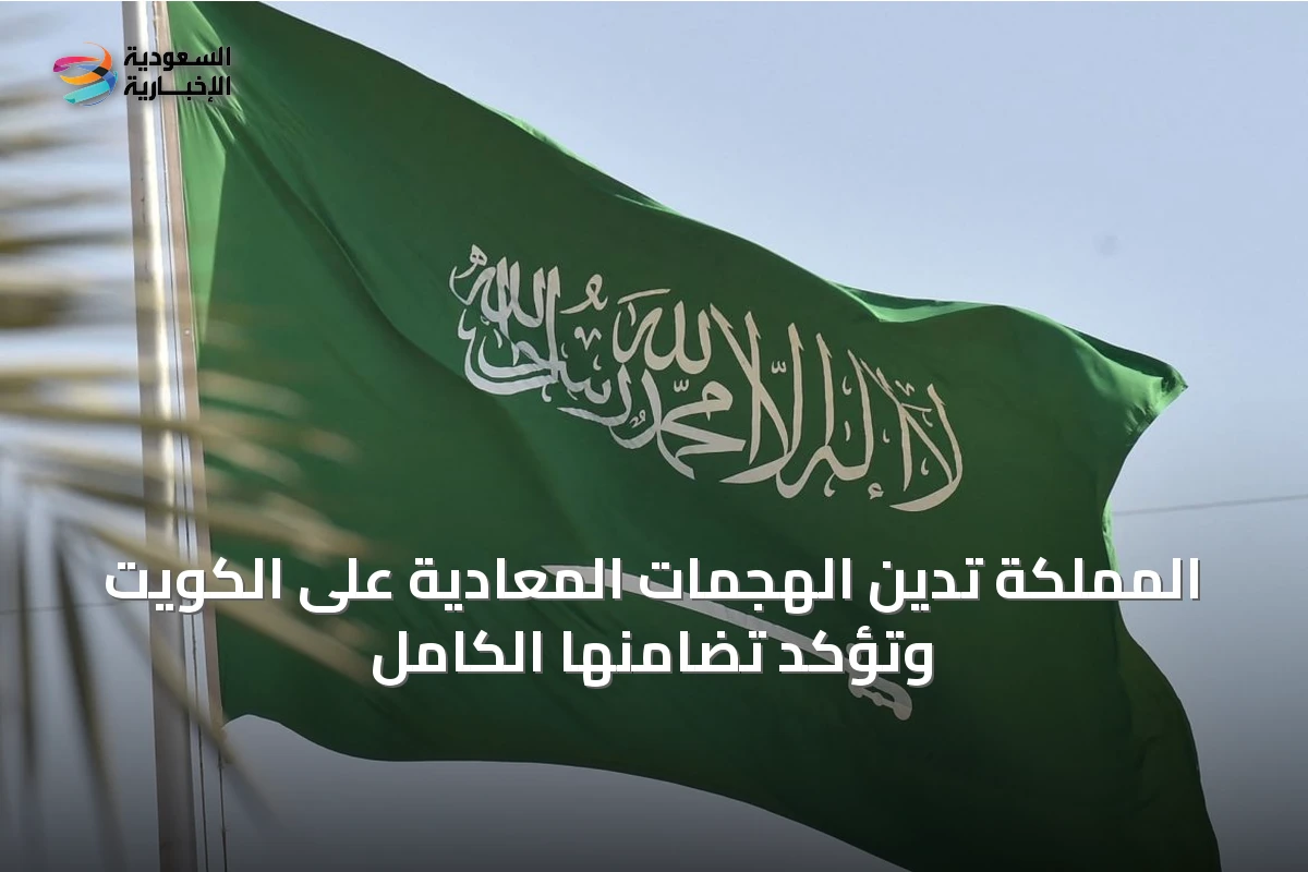 المملكة تدين الهجمات المعادية على الكويت وتؤكد تضامنها الكامل