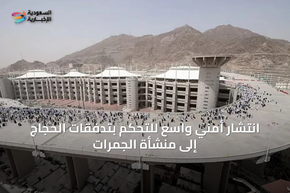 انتشار أمني واسع للتحكم بتدفقات الحجاج إلى منشأة الجمرات