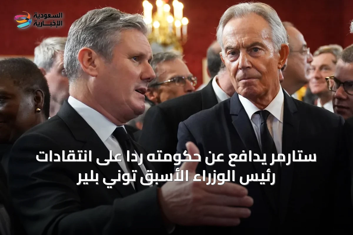 ستارمر يدافع عن حكومته رداً على انتقادات رئيس الوزراء الأسبق توني بلير
