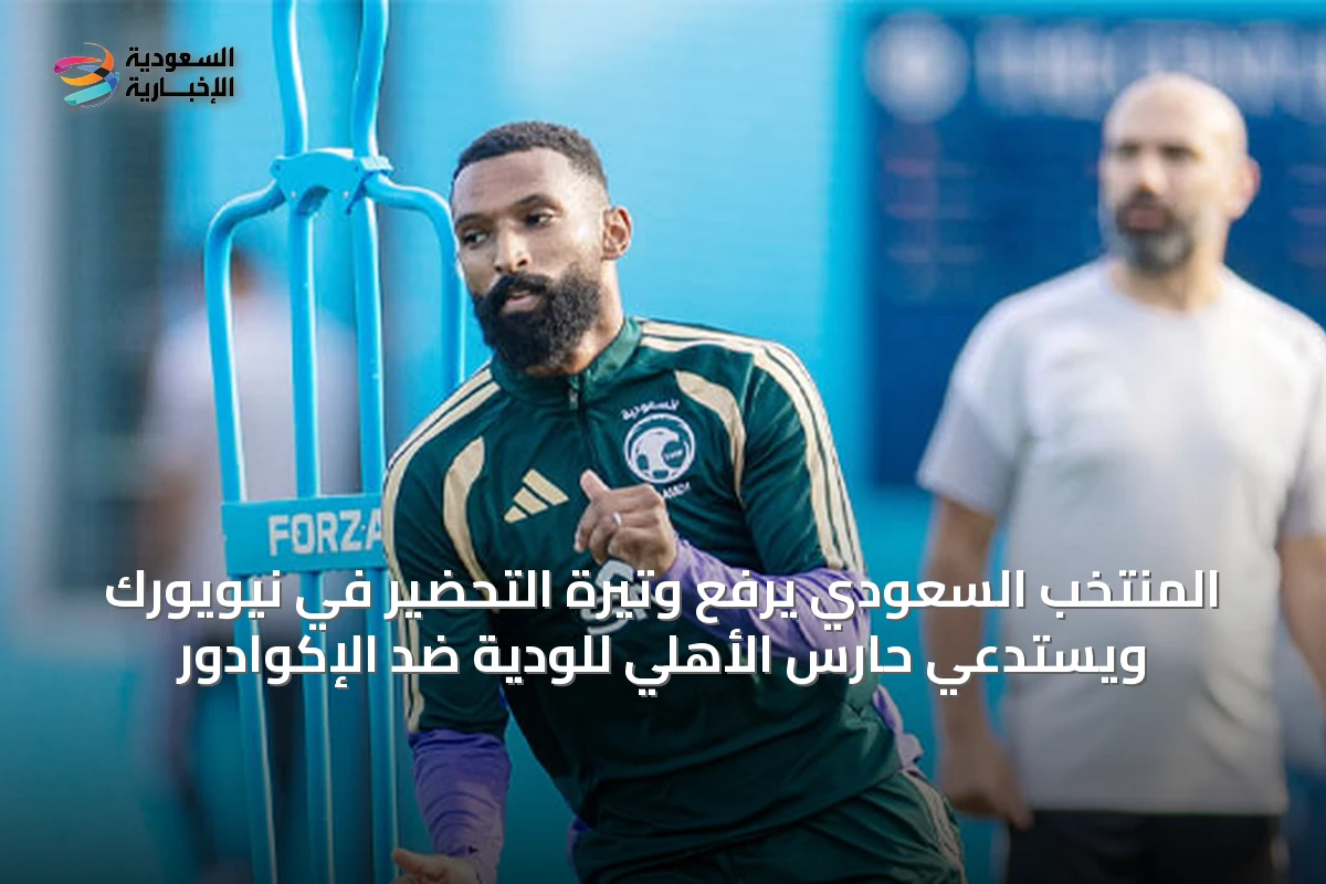 المنتخب السعودي يرفع وتيرة التحضير في نيويورك ويستدعي حارس الأهلي للودية ضد الإكوادور