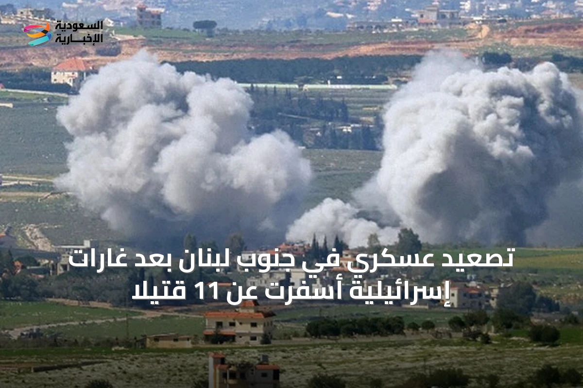 تصعيد عسكري في جنوب لبنان بعد غارات إسرائيلية أسفرت عن 11 قتيلاً