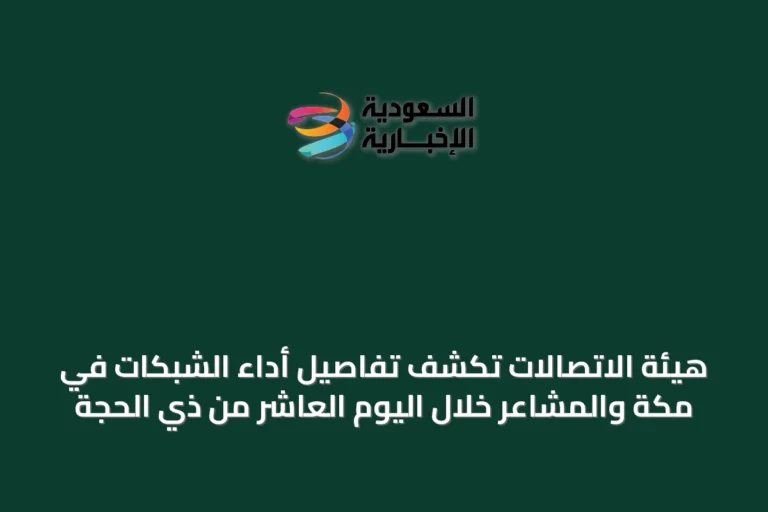هيئة الاتصالات تكشف تفاصيل أداء الشبكات في مكة والمشاعر خلال اليوم العاشر من ذي الحجة