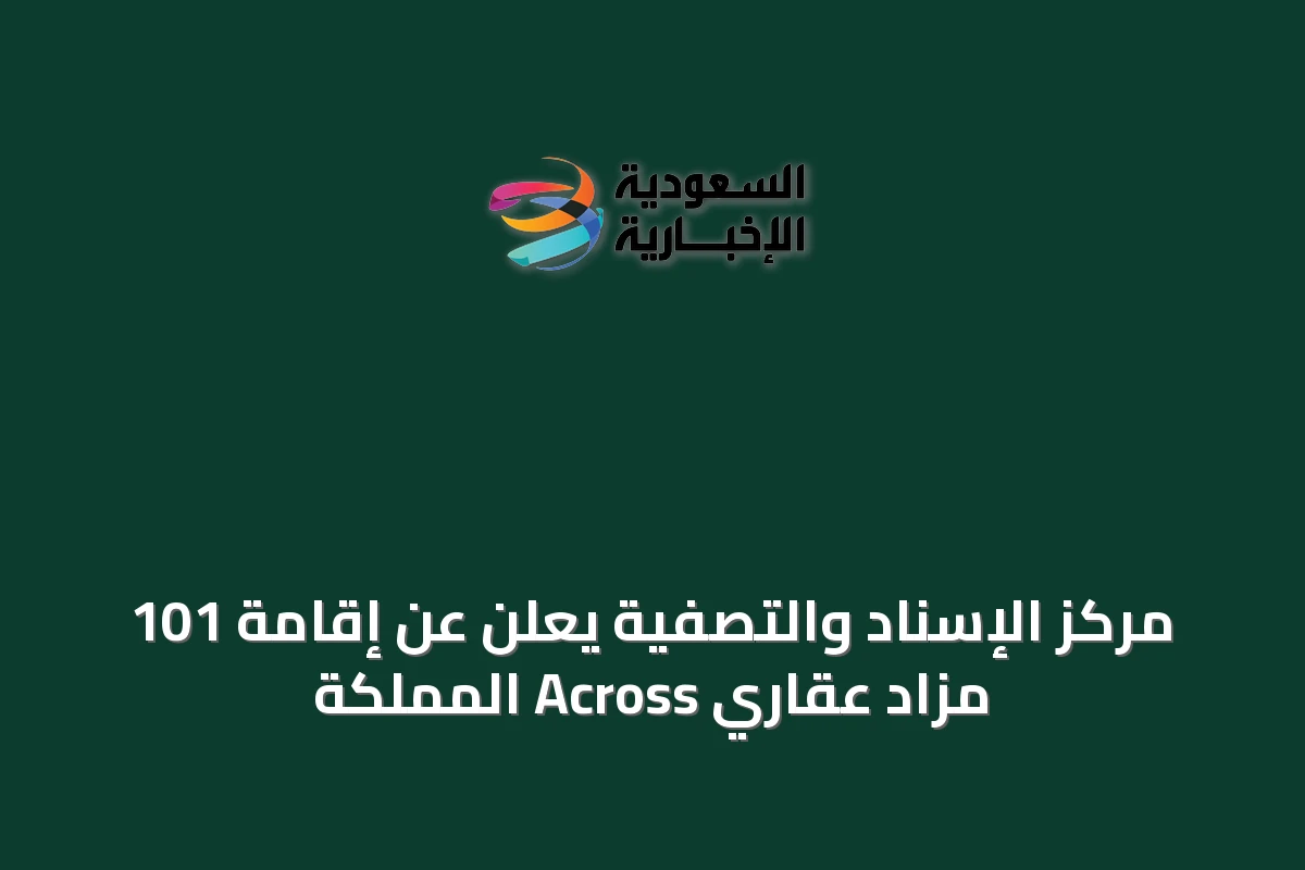 مركز الإسناد والتصفية يعلن عن إقامة 101 مزاد عقاري Across المملكة