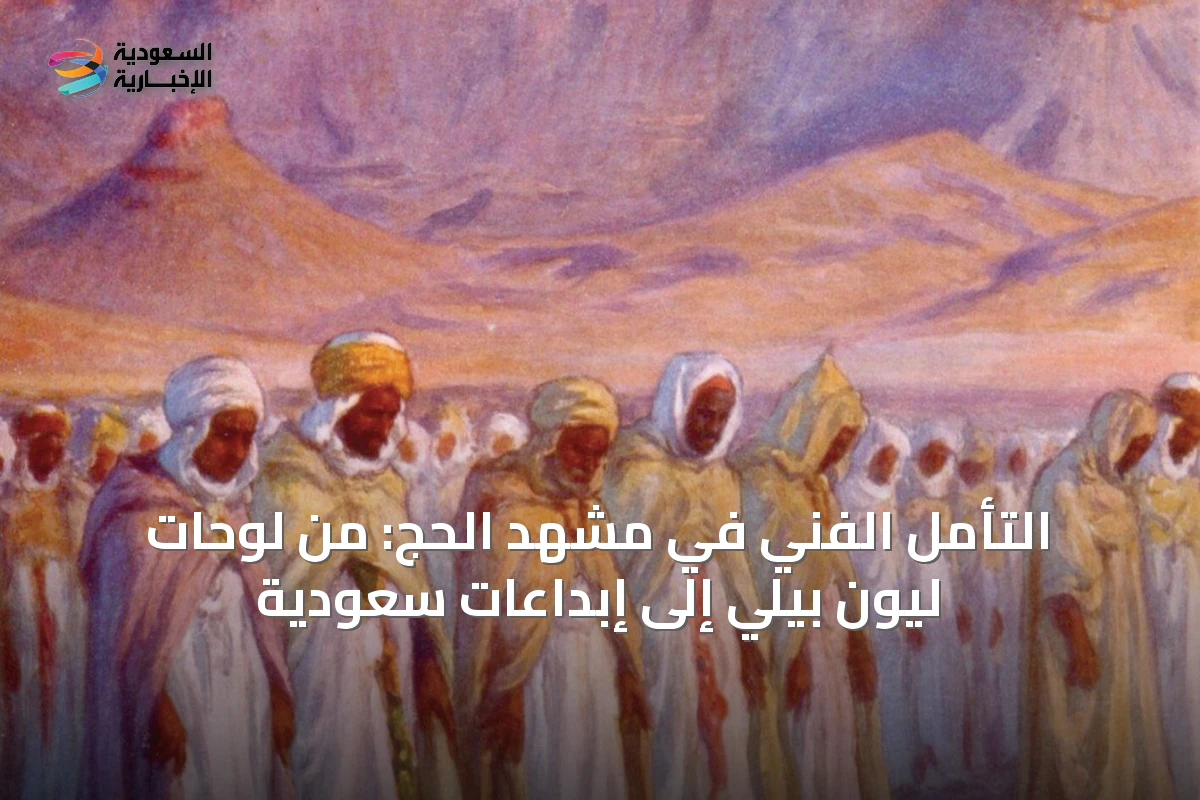 التأمل الفني في مشهد الحج: من لوحات ليون بيلي إلى إبداعات سعودية