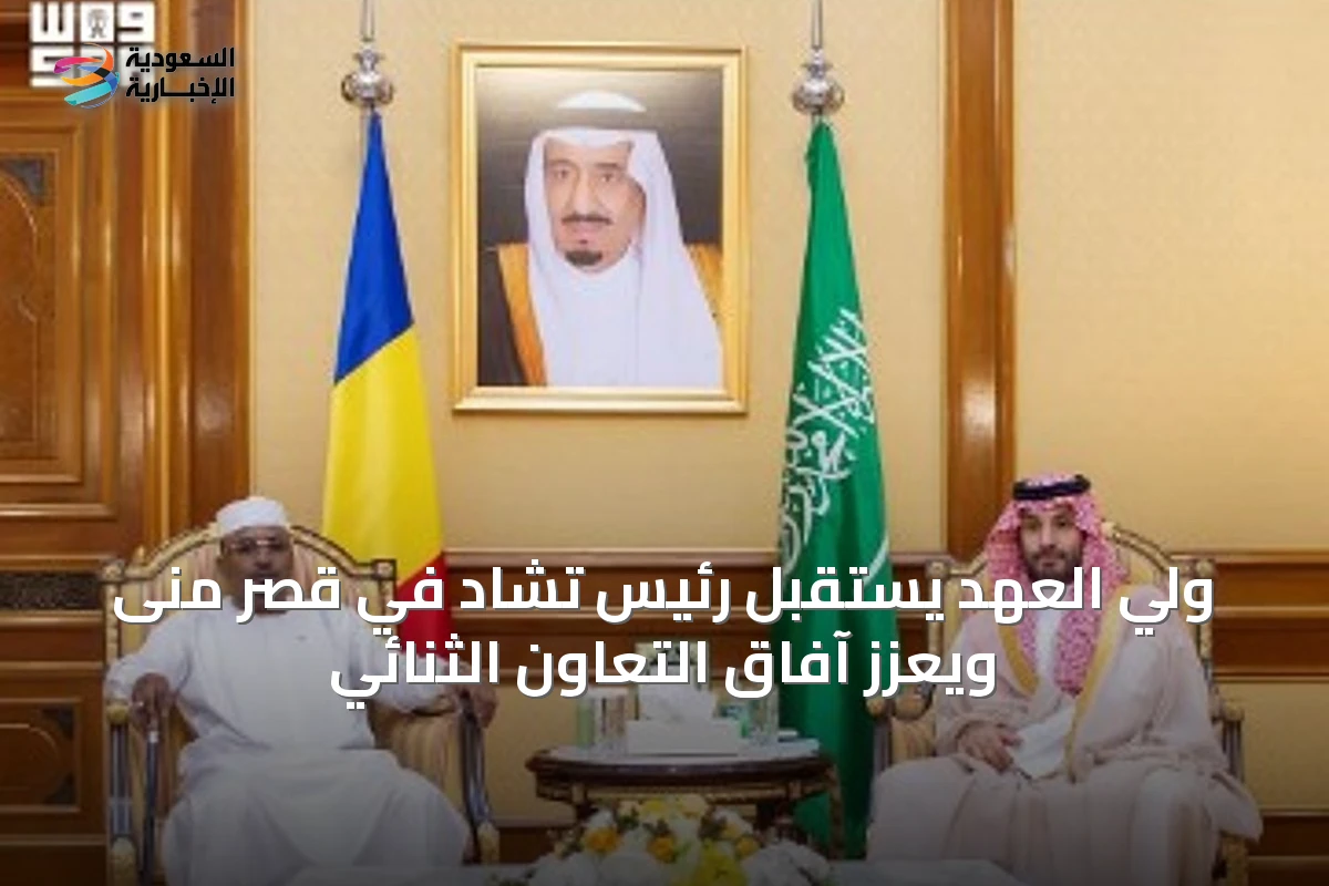 ولي العهد يستقبل رئيس تشاد في قصر منى ويعزز آفاق التعاون الثنائي