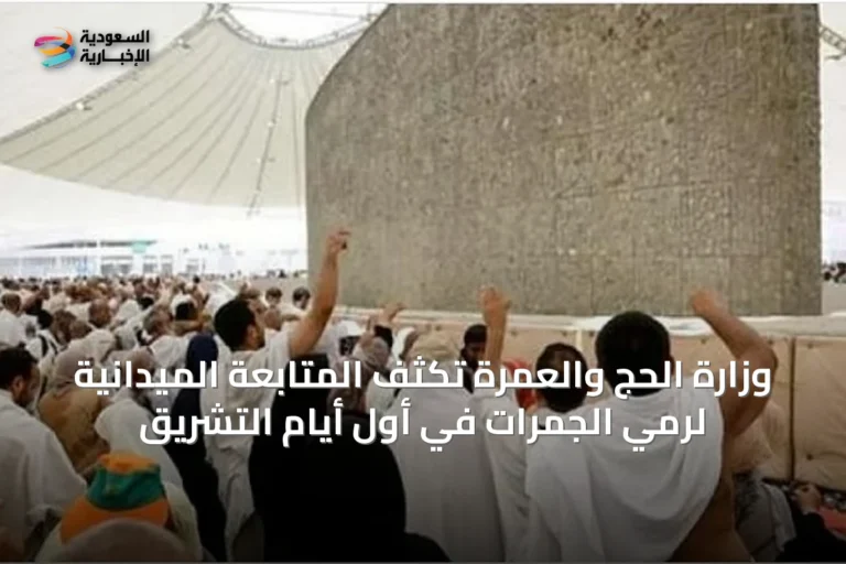وزارة الحج والعمرة تكثف المتابعة الميدانية لرمي الجمرات في أول أيام التشريق