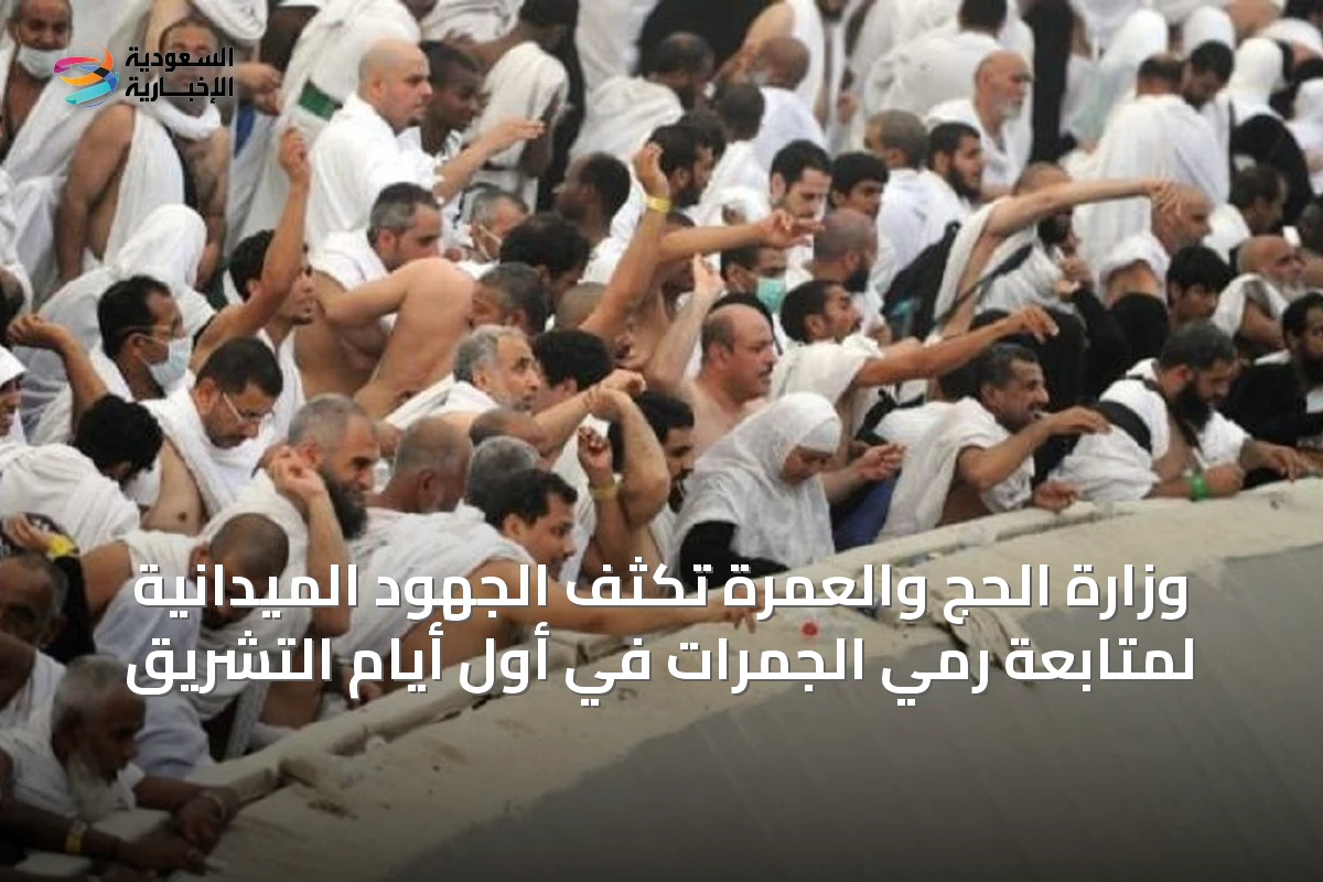 وزارة الحج والعمرة تُكثف الجهود الميدانية لمتابعة رمي الجمرات في أول أيام التشريق