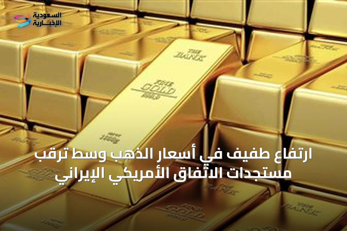 ارتفاع طفيف في أسعار الذهب وسط ترقب مستجدات الاتفاق الأمريكي الإيراني