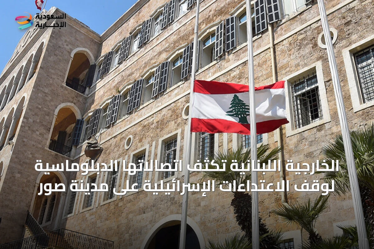 الخارجية اللبنانية تكثف اتصالاتها الدبلوماسية لوقف الاعتداءات الإسرائيلية على مدينة صور
