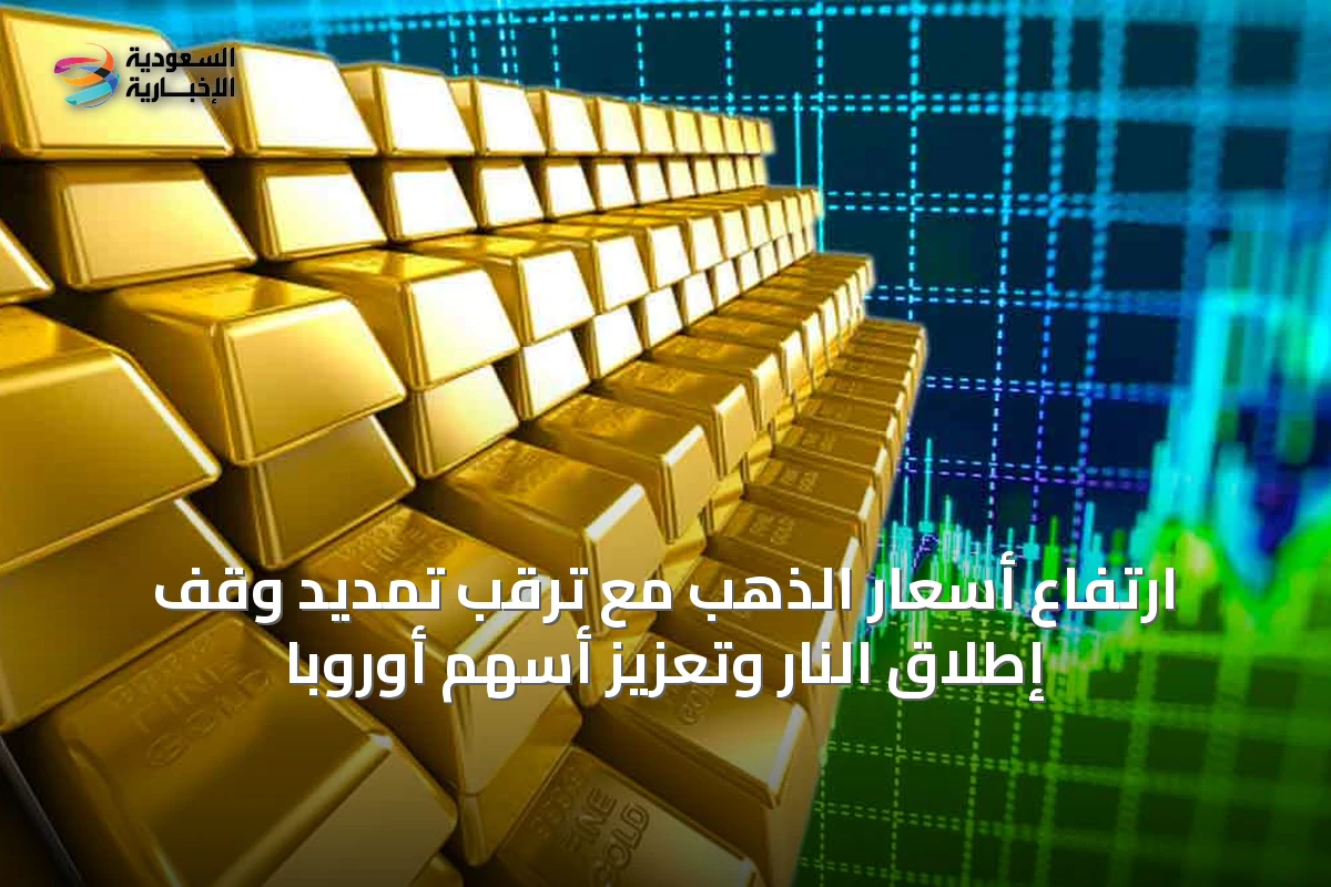 ارتفاع أسعار الذهب مع ترقب تمديد وقف إطلاق النار وتعزيز أسهم أوروبا
