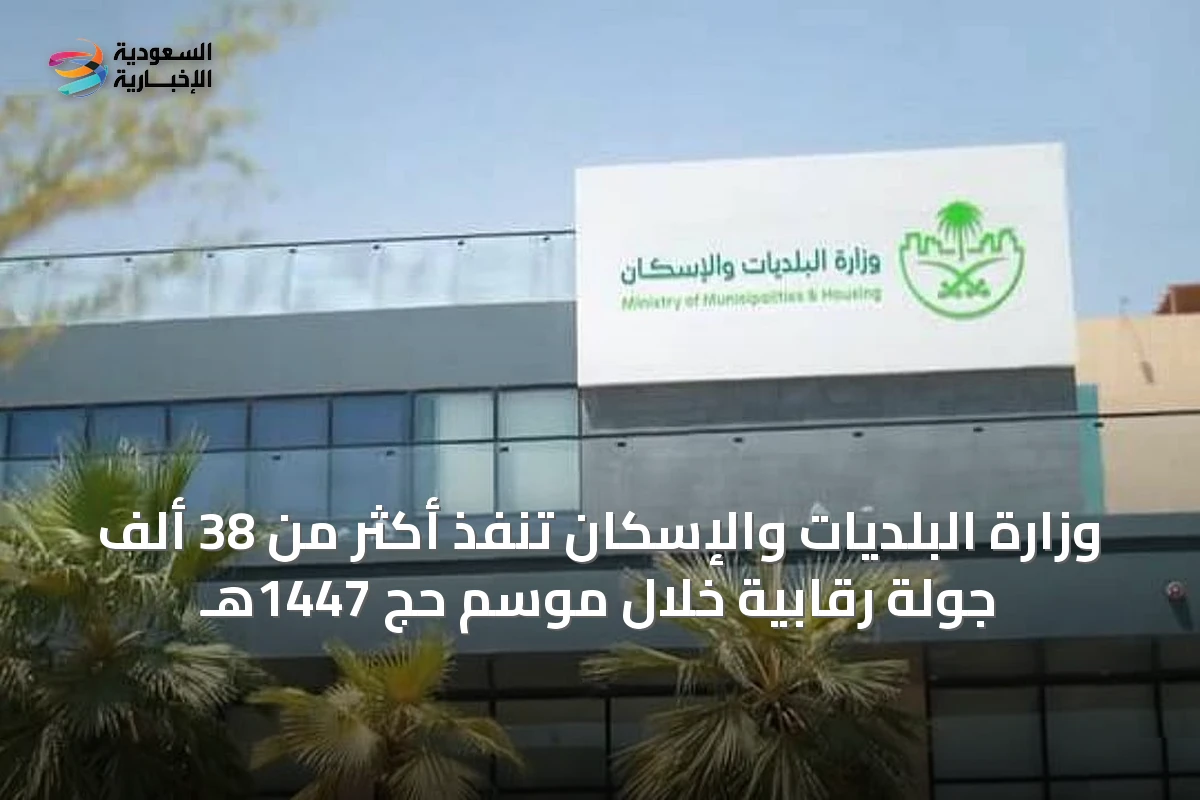وزارة البلديات والإسكان تنفّذ أكثر من 38 ألف جولة رقابية خلال موسم حج 1447هـ