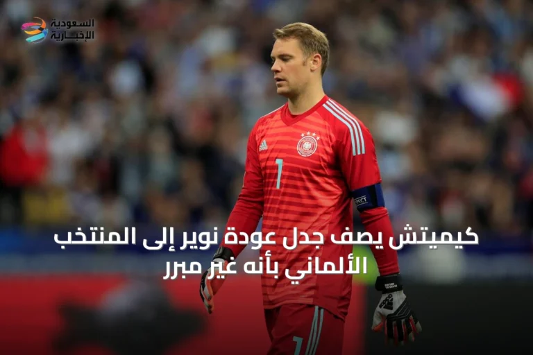 كيميتش يصف جدل عودة نوير إلى المنتخب الألماني بأنه غير مبرر