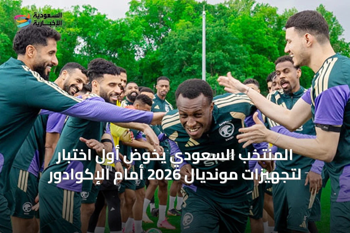 المنتخب السعودي يخوض أول اختبار لتجهيزات مونديال 2026 أمام الإكوادور
