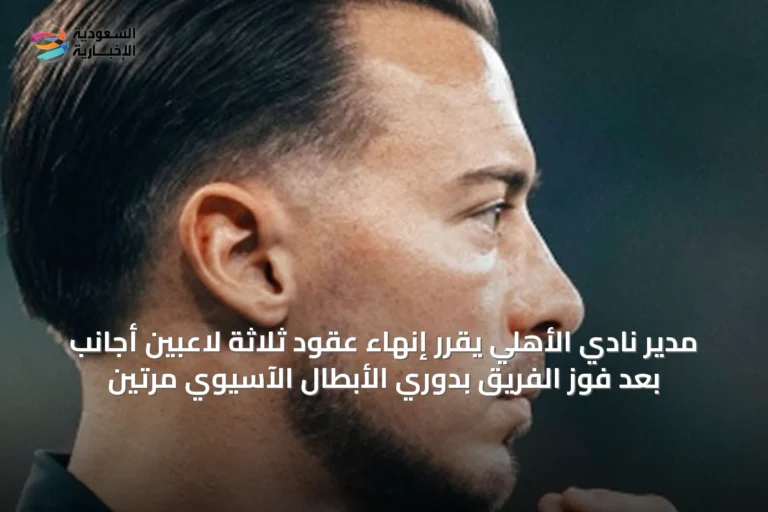 مدير نادي الأهلي يقرر إنهاء عقود ثلاثة لاعبين أجانب بعد فوز الفريق بدوري الأبطال الآسيوي مرتين