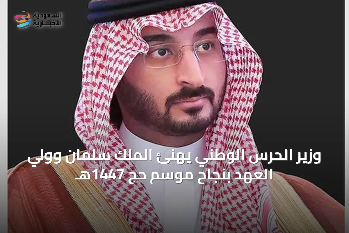 وزير الحرس الوطني يهنئ الملك سلمان وولي العهد بنجاح موسم حج 1447هـ