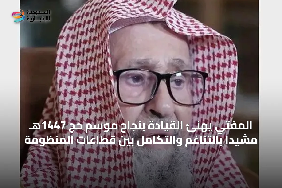 المفتي يهنئ القيادة بنجاح موسم حج 1447هـ مشيداً بالتناغم والتكامل بين قطاعات المنظومة