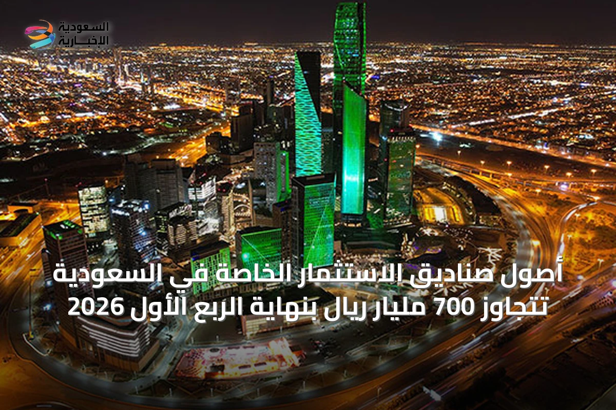 أصول صناديق الاستثمار الخاصة في السعودية تتجاوز 700 مليار ريال بنهاية الربع الأول 2026