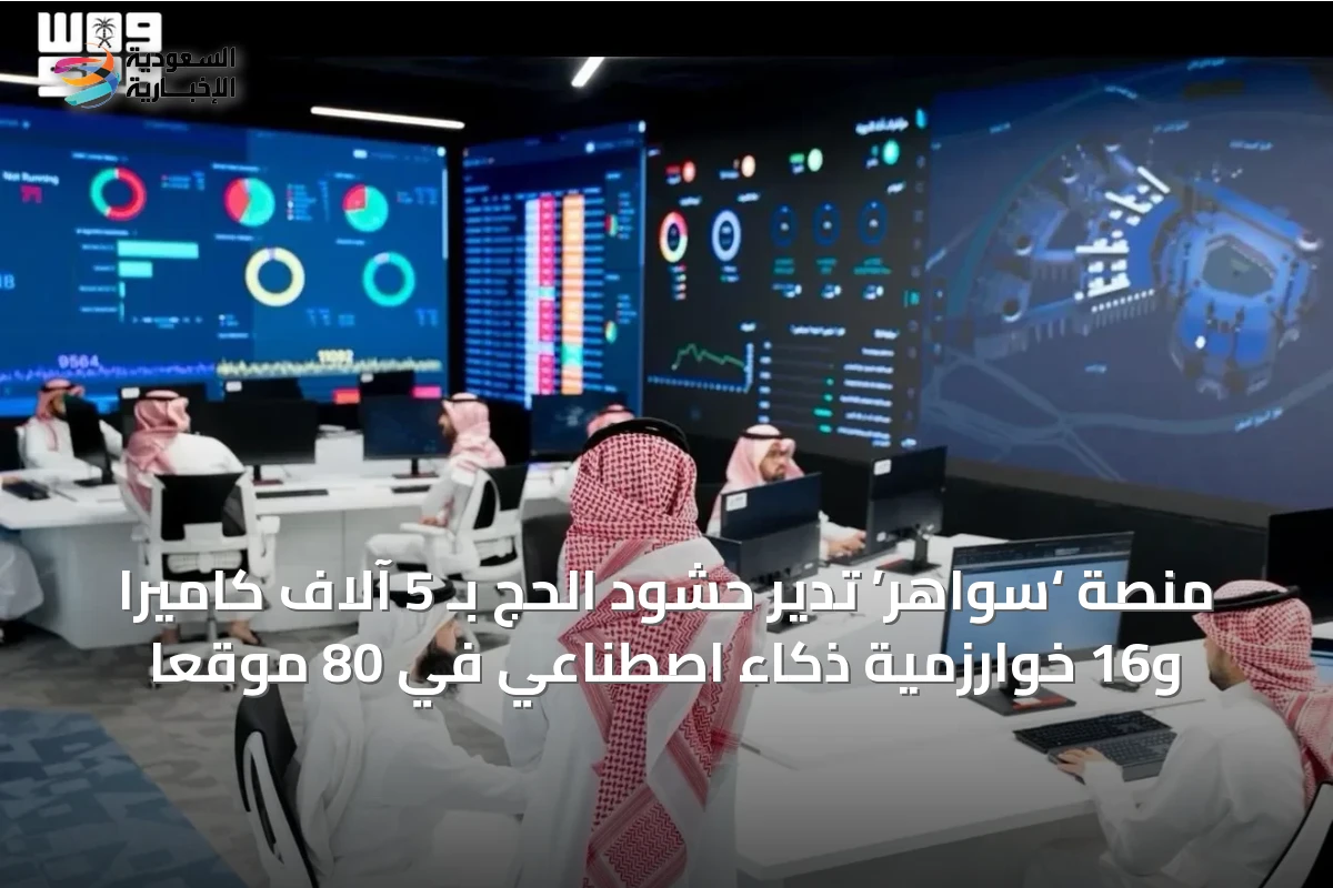 منصة ‘سواهر’ تدير حشود الحج بـ 5 آلاف كاميرا و16 خوارزمية ذكاء اصطناعي في 80 موقعاً