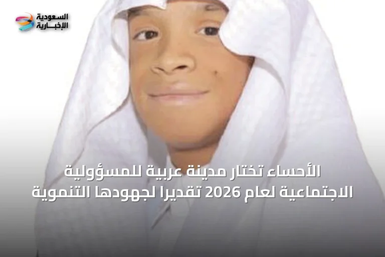 الأحساء تُختار مدينةً عربيةً للمسؤولية الاجتماعية لعام 2026 تقديرًا لجهودها التنموية