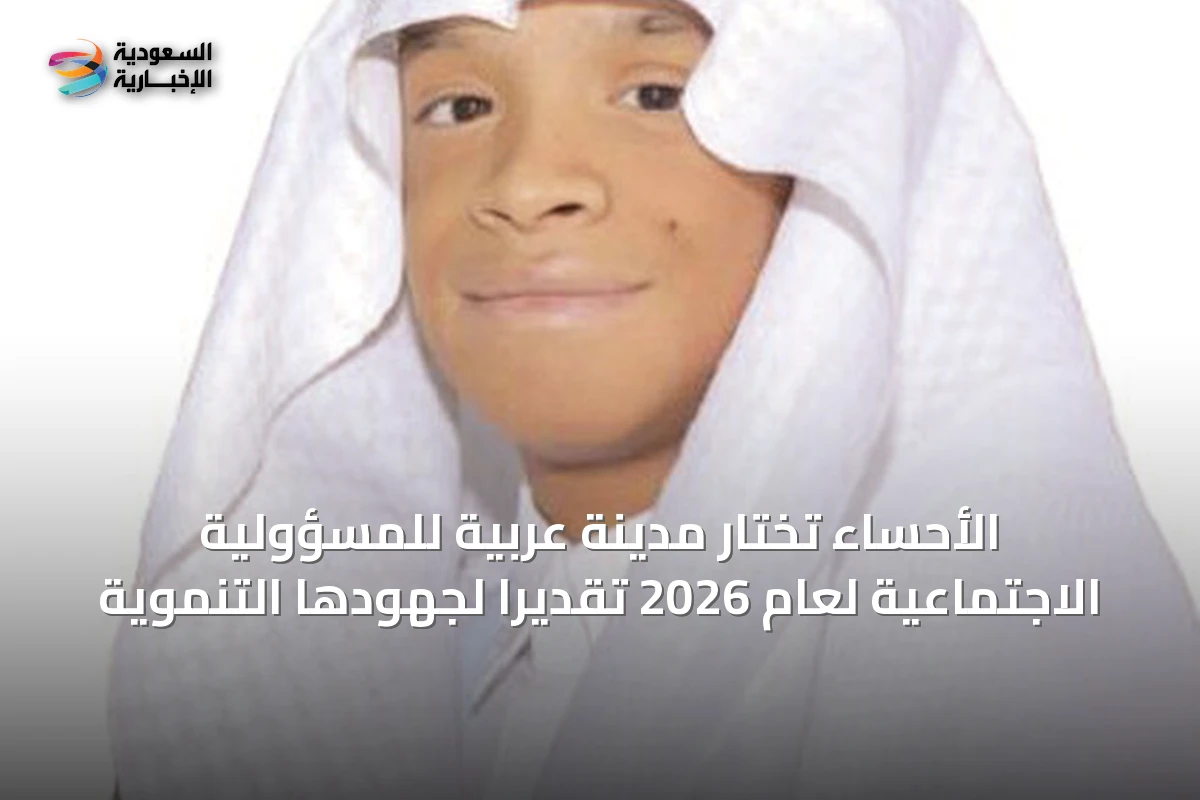 الأحساء تُختار مدينةً عربيةً للمسؤولية الاجتماعية لعام 2026 تقديرًا لجهودها التنموية
