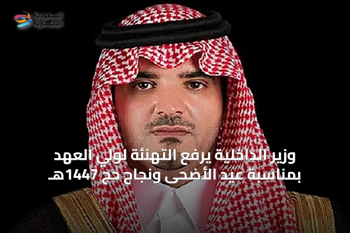 وزير الداخلية يرفع التهنئة لولي العهد بمناسبة عيد الأضحى ونجاح حج 1447هـ