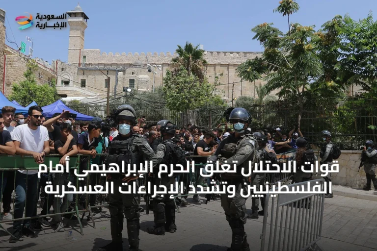 قوات الاحتلال تغلق الحرم الإبراهيمي أمام الفلسطينيين وتشدد الإجراءات العسكرية