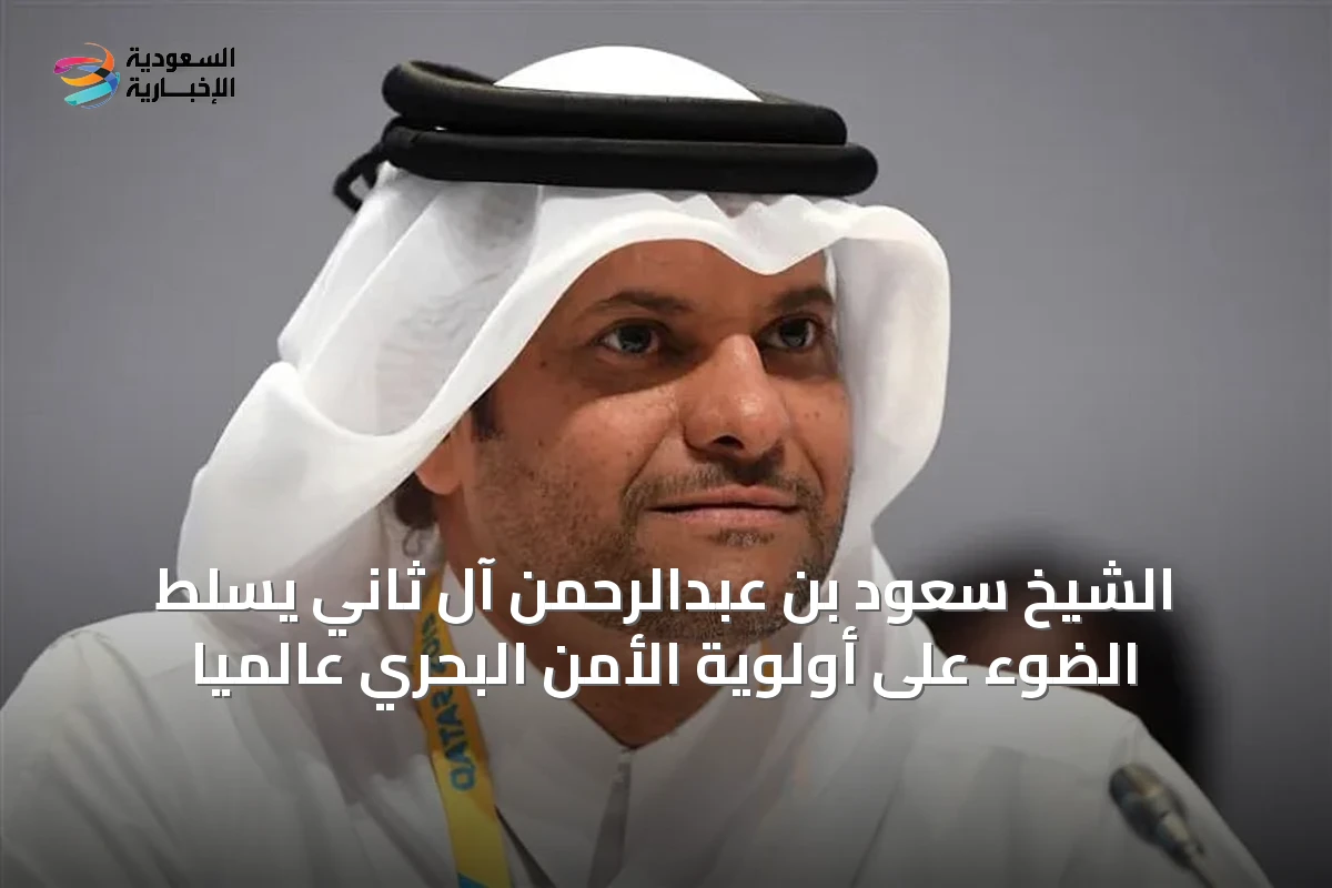 الشيخ سعود بن عبدالرحمن آل ثاني يسلط الضوء على أولوية الأمن البحري عالميًا