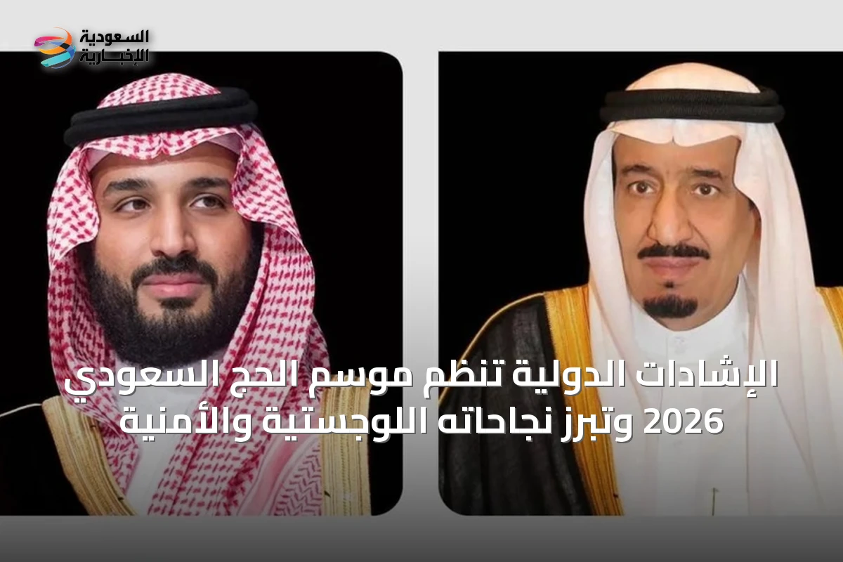 الإشادات الدولية تنظم موسم الحج السعودي 2026 وتبرز نجاحاته اللوجستية والأمنية