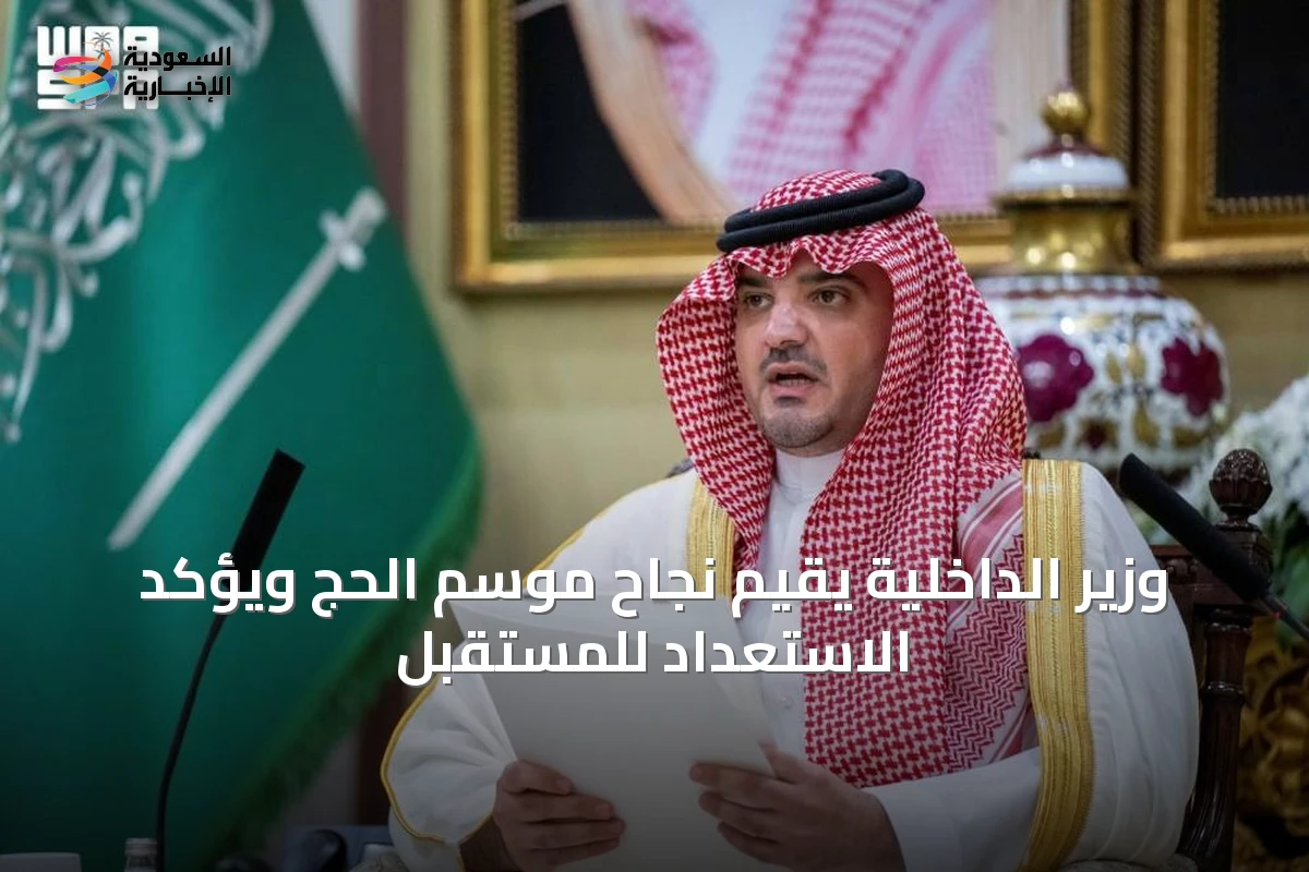 وزير الداخلية يقيّم نجاح موسم الحج ويؤكد الاستعداد للمستقبل